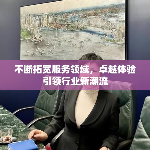 不断拓宽服务领域，卓越体验引领行业新潮流