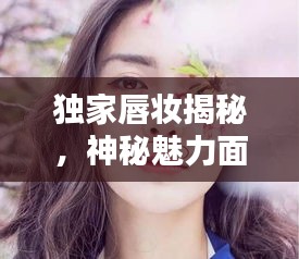 独家唇妆揭秘，神秘魅力面纱下的诱惑之道