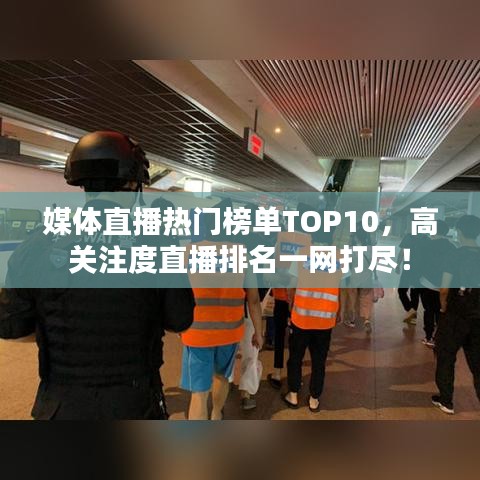 媒体直播热门榜单TOP10，高关注度直播排名一网打尽！
