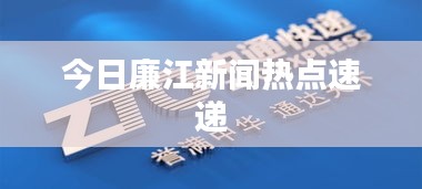 今日廉江新闻热点速递
